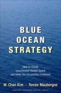 Blue Ocean Strategy: How to Create Uncontested Market Space and Make the Competition Irrelevant
