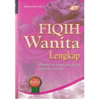 Fiqih Wanita Lengkap: Mengupas Sisi Hukum Wanita Dalam Kehidupan Sehari-hari