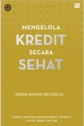 Mengelola Kredit secara Sehat :  Modul Sertifikasi Bidang Kredit Tingkat I untuk Credit Officer
