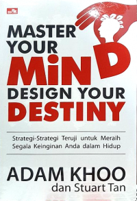 Master Your Mind Design Your Destiny: Strategi-Strategi Teruji  untuk Meraih Segala Keinginan Anda dalam Hidup