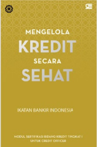 Image of Mengelola Kredit secara Sehat :  Modul Sertifikasi Bidang Kredit Tingkat I untuk Credit Officer